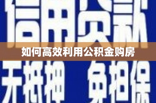 马山如何高效利用公积金购房