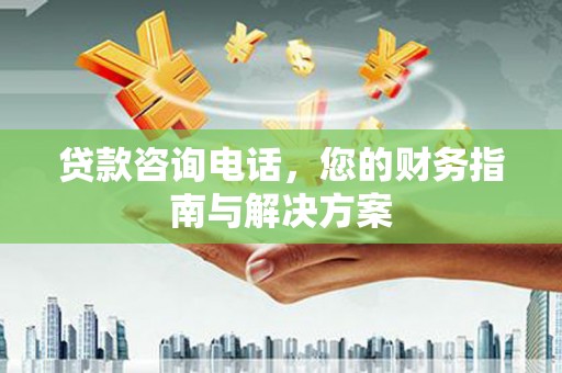 梅河口贷款咨询电话，您的财务指南与解决方案