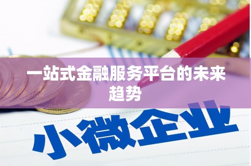 盖州一站式金融服务平台的未来趋势