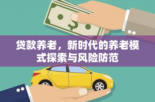 乌兰察布贷款养老，新时代的养老模式探索与风险防范