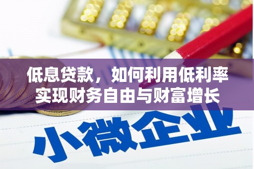 遂宁低息贷款，如何利用低利率实现财务自由与财富增长