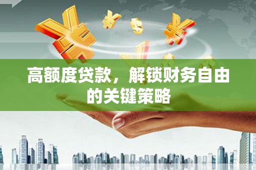 南开高额度贷款，解锁财务自由的关键策略